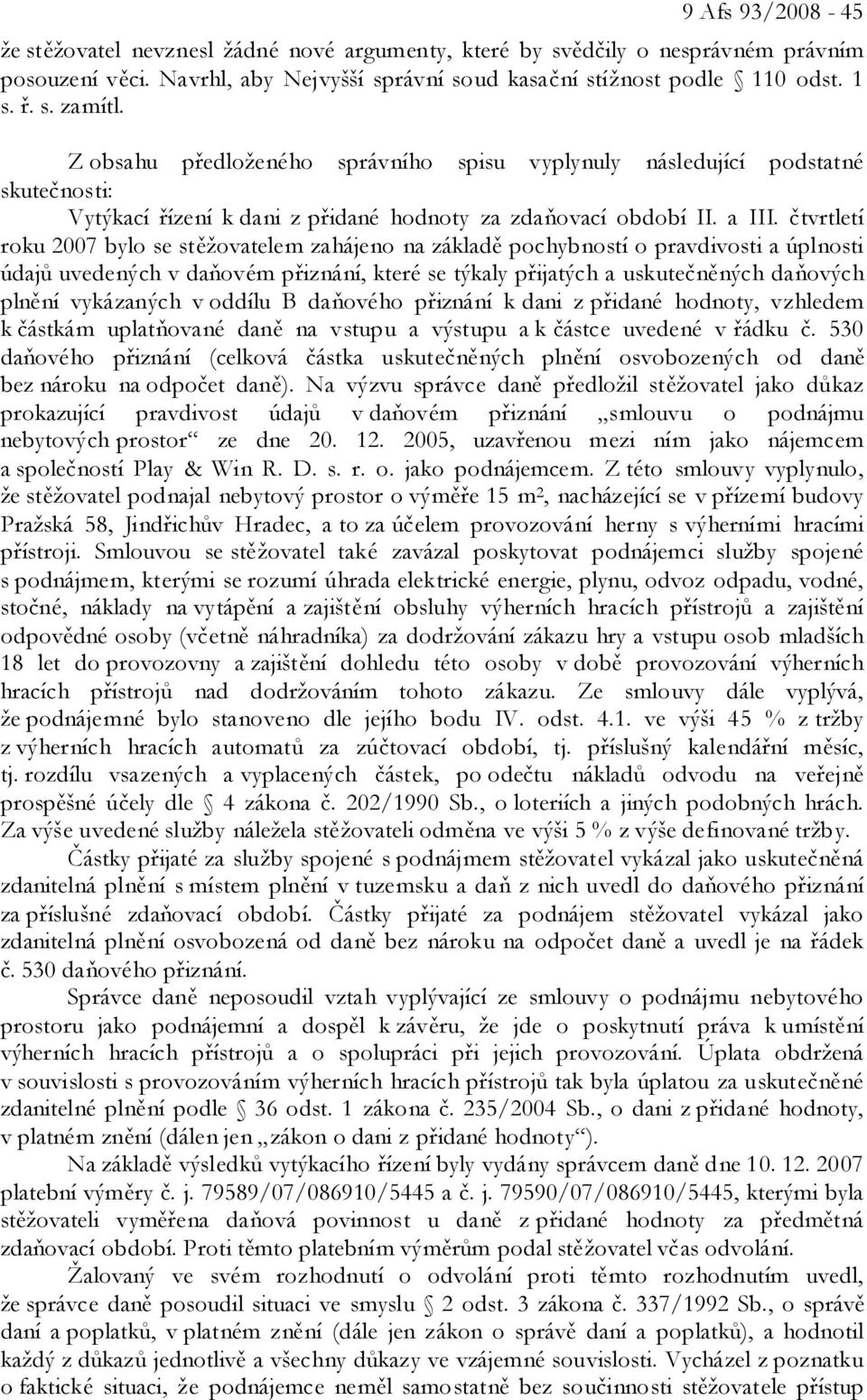 čtvrtletí roku 2007 bylo se stěžovatelem zahájeno na základě pochybností o pravdivosti a úplnosti údajů uvedených v daňovém přiznání, které se týkaly přijatých a uskutečněných daňových plnění