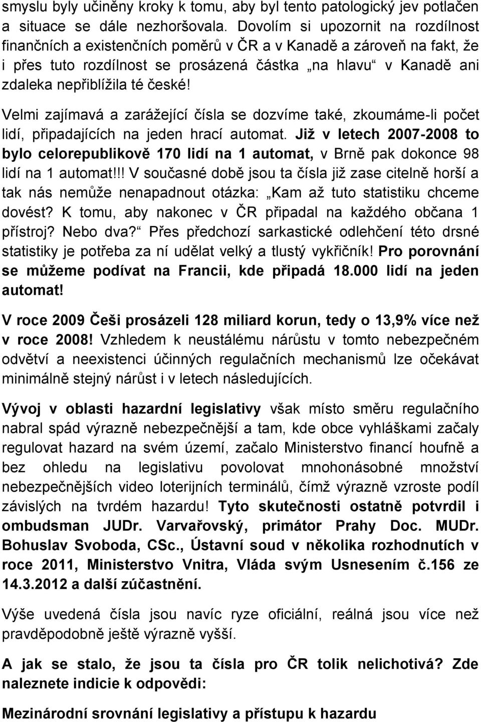 české! Velmi zajímavá a zarážející čísla se dozvíme také, zkoumáme-li počet lidí, připadajících na jeden hrací automat.
