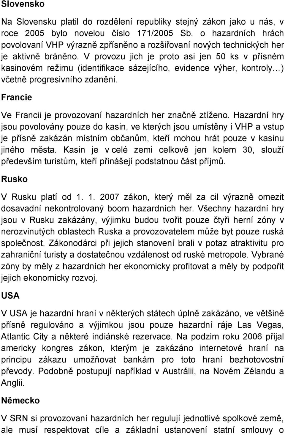 V provozu jich je proto asi jen 50 ks v přísném kasinovém režimu (identifikace sázejícího, evidence výher, kontroly ) včetně progresivního zdanění.
