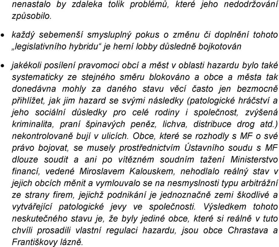 ze stejného směru blokováno a obce a města tak donedávna mohly za daného stavu věcí často jen bezmocně přihlížet, jak jim hazard se svými následky (patologické hráčství a jeho sociální důsledky pro