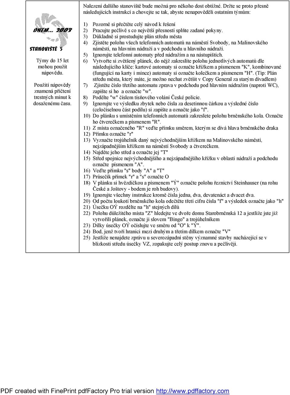 Použití nápovědy znamená přičtení trestných minut k dosaženému času. 1) Pozorně si přečtěte celý návod k řešení 2) Pracujte pečlivě s co největší přesností splňte zadané pokyny.