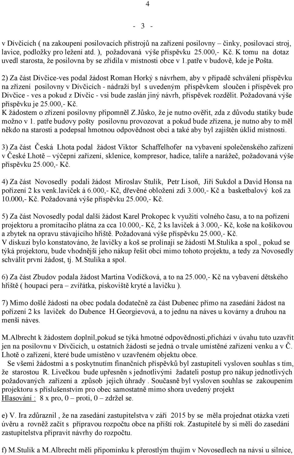 2) Za část Dívčice-ves podal žádost Roman Horký s návrhem, aby v případě schválení příspěvku na zřízení posilovny v Dívčicích - nádraží byl s uvedeným příspěvkem sloučen i příspěvek pro Dívčice - ves