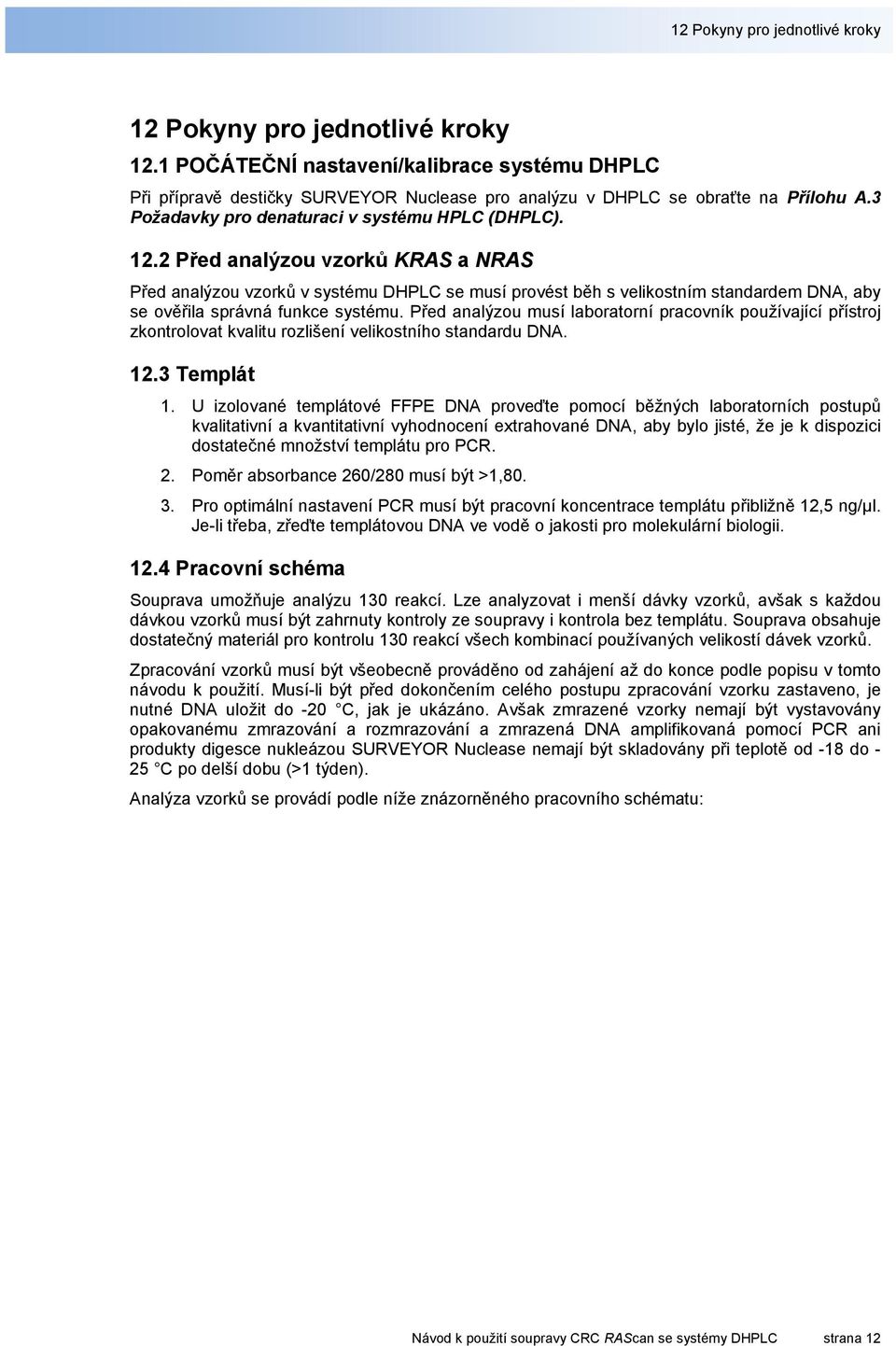 2 Před analýzou vzorků KRAS a NRAS Před analýzou vzorků v systému se musí provést běh s velikostním standardem DNA, aby se ověřila správná funkce systému.