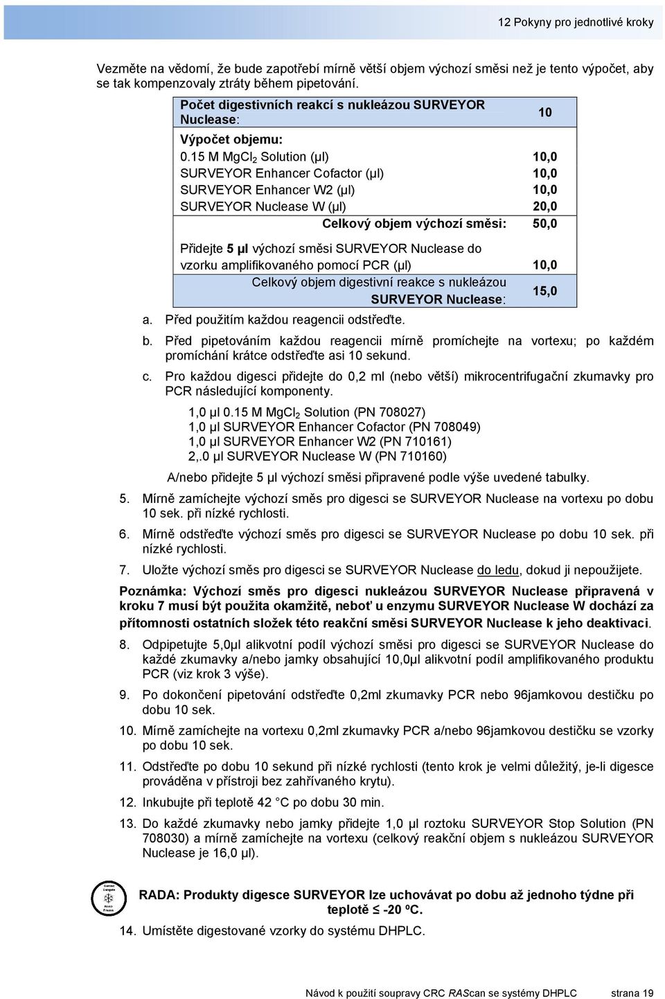 15 M MgCl 2 Solution (µl) 10,0 SURVEYOR Enhancer Cofactor (µl) 10,0 SURVEYOR Enhancer W2 (µl) 10,0 SURVEYOR Nuclease W (µl) 20,0 Celkový objem výchozí směsi: 50,0 Přidejte 5 µl výchozí směsi SURVEYOR