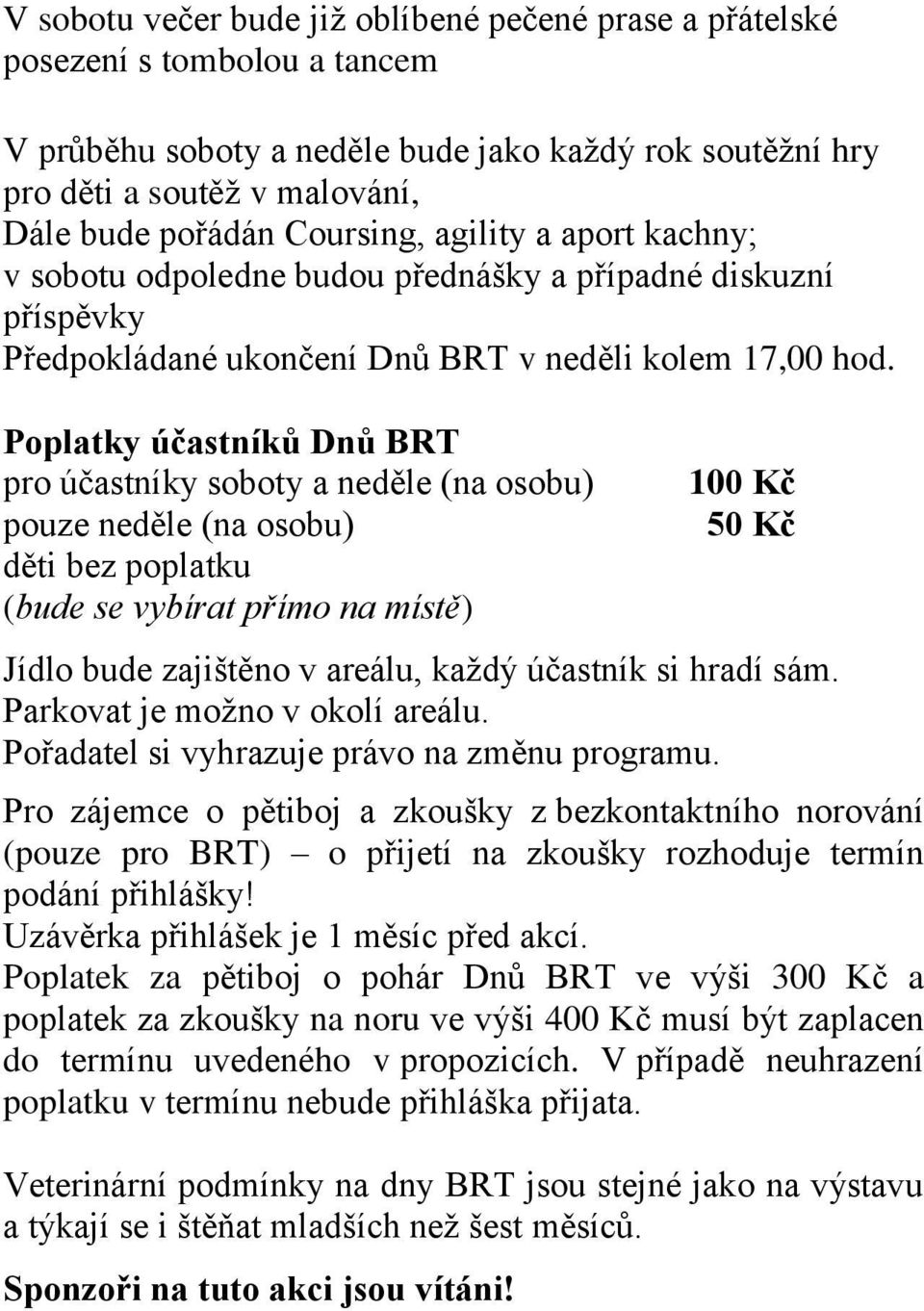 Poplatky účastníků Dnů BRT pro účastníky soboty a neděle (na osobu) pouze neděle (na osobu) děti bez poplatku (bude se vybírat přímo na místě) 00 Kč 50 Kč Jídlo bude zajištěno v areálu, každý