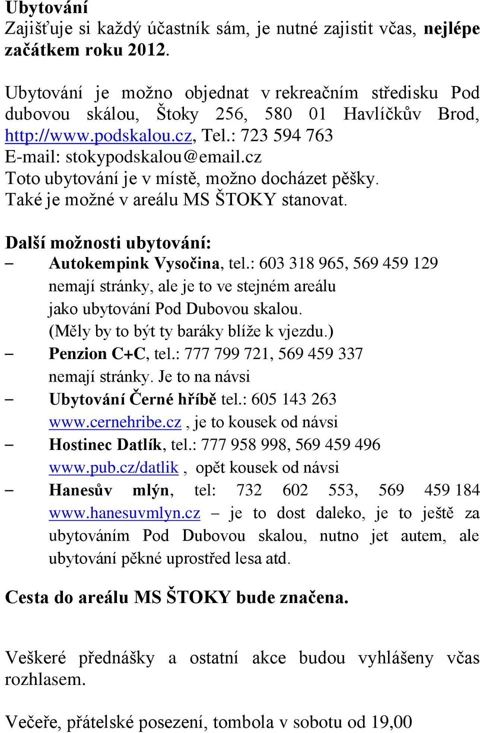 cz Toto ubytování je v místě, možno docházet pěšky. Také je možné v areálu MS ŠTOKY stanovat. Další možnosti ubytování: Autokempink Vysočina, tel.