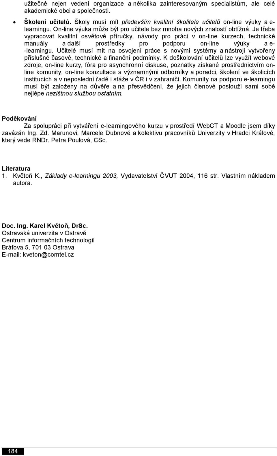 Je třeba vypracovat kvalitní osvětové příručky, návody pro práci v on-line kurzech, technické manuály a další prostředky pro podporu on-line výuky a e- -learningu.