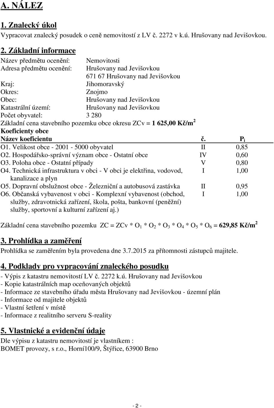 Základní informace Název předmětu ocenění: Nemovitosti Adresa předmětu ocenění: Hrušovany nad Jevišovkou 671 67 Hrušovany nad Jevišovkou Kraj: Jihomoravský Okres: Znojmo Obec: Hrušovany nad