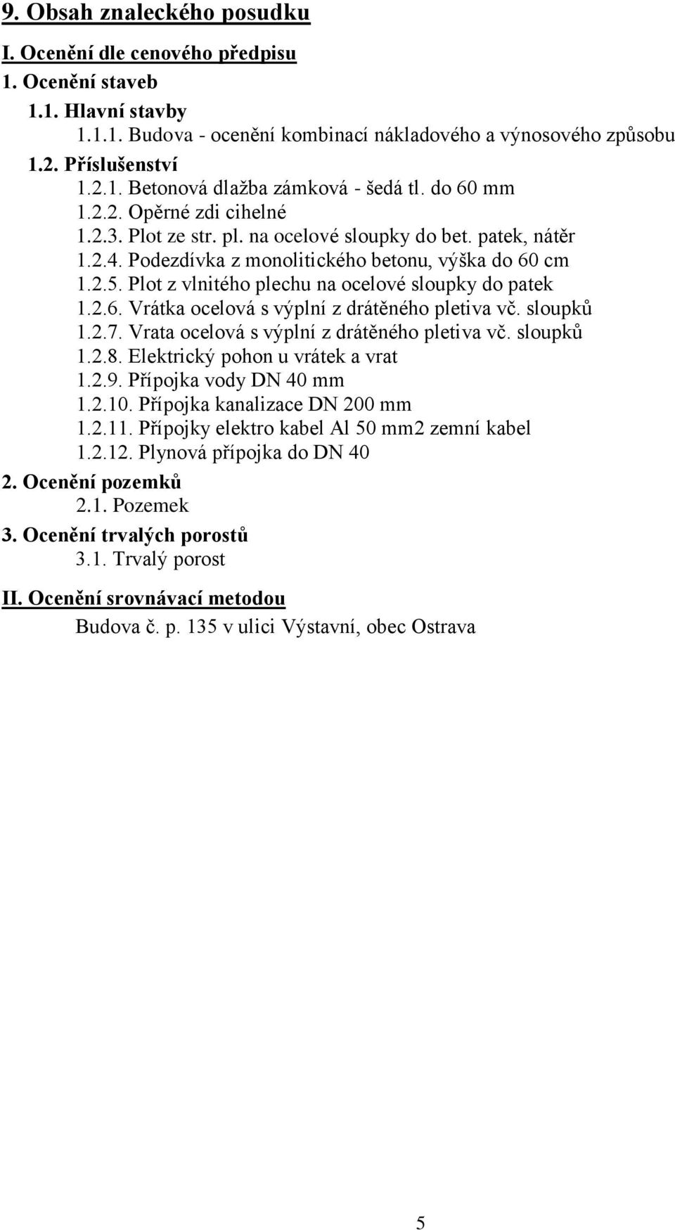 Plot z vlnitého plechu na ocelové sloupky do patek 1.2.6. Vrátka ocelová s výplní z drátěného pletiva vč. sloupků 1.2.7. Vrata ocelová s výplní z drátěného pletiva vč. sloupků 1.2.8.