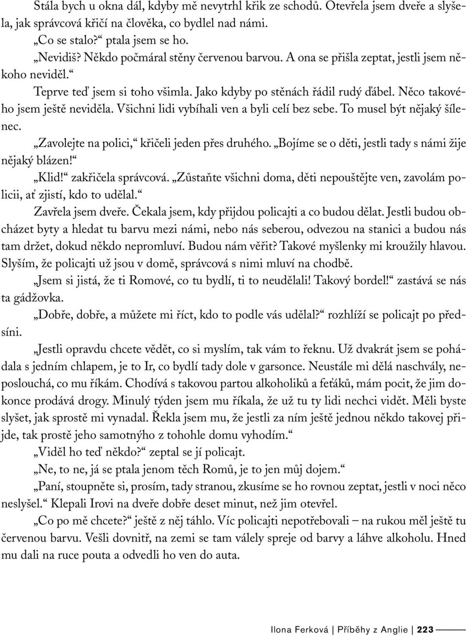 Všichni lidi vybíhali ven a byli celí bez sebe. To musel být nějaký šílenec. Zavolejte na polici, křičeli jeden přes druhého. Bojíme se o děti, jestli tady s námi žije nějaký blázen! Klid!