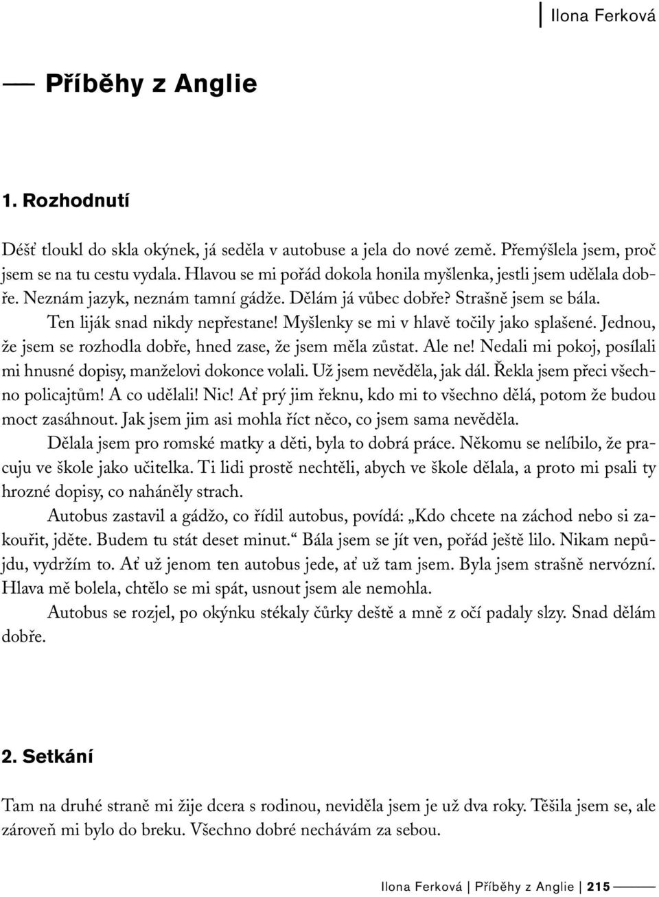 Myšlenky se mi v hlavě točily jako splašené. Jednou, že jsem se rozhodla dobře, hned zase, že jsem měla zůstat. Ale ne! Nedali mi pokoj, posílali mi hnusné dopisy, manželovi dokonce volali.