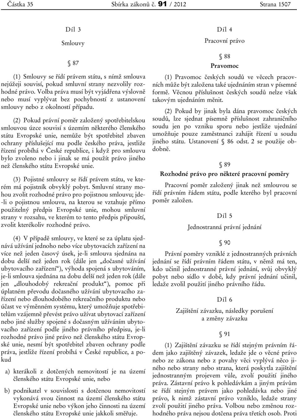 (2) Pokud právní poměr založený spotřebitelskou smlouvou úzce souvisí s územím některého členského státu Evropské unie, nemůže být spotřebitel zbaven ochrany příslušející mu podle českého práva,