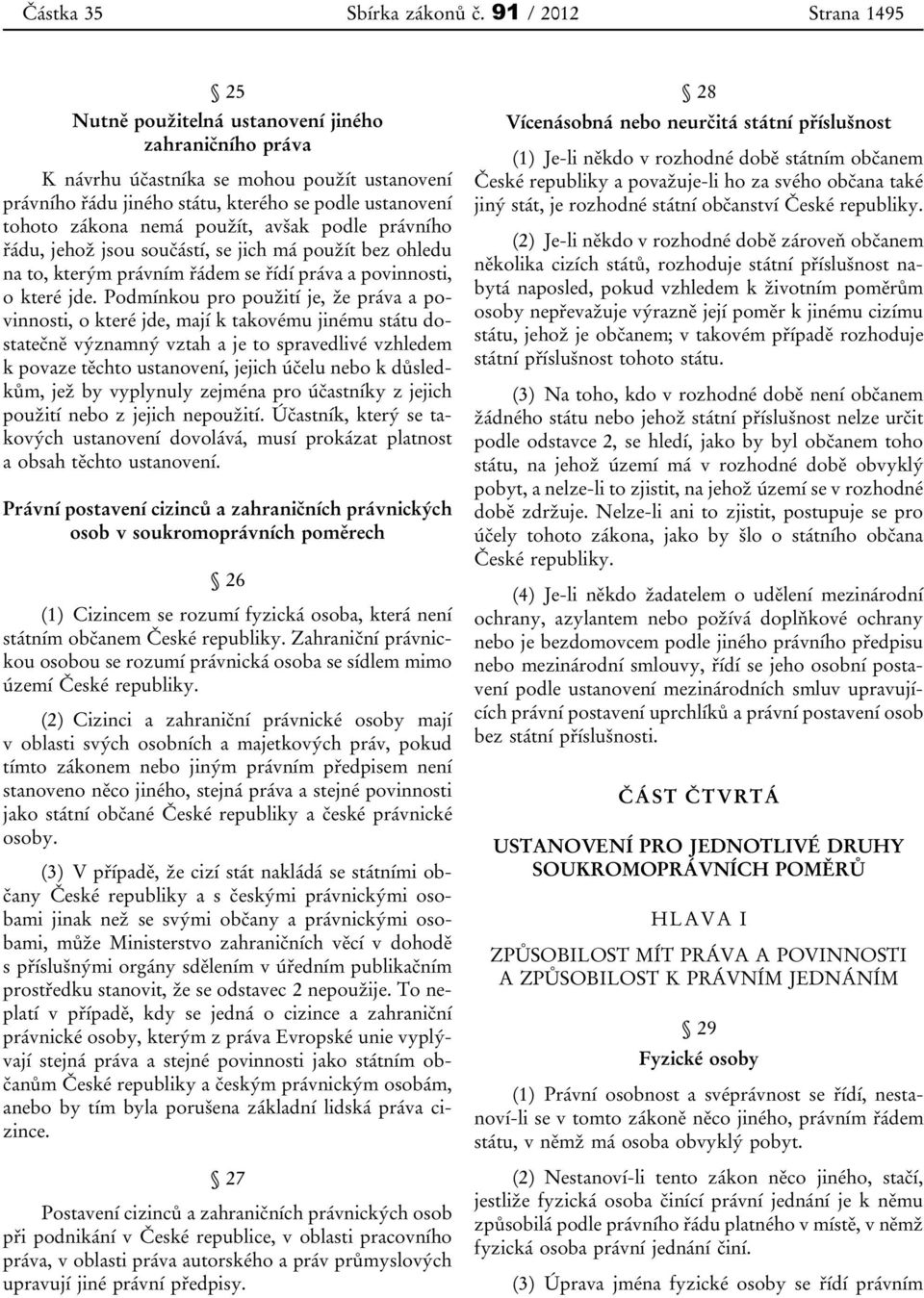 použít, avšak podle právního řádu, jehož jsou součástí, se jich má použít bez ohledu na to, kterým právním řádem se řídí práva a povinnosti, o které jde.