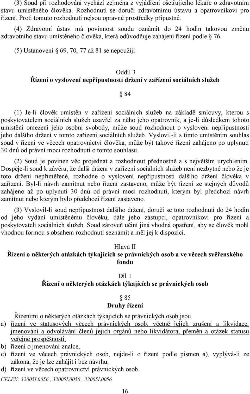 (4) Zdravotní ústav má povinnost soudu oznámit do 24 hodin takovou změnu zdravotního stavu umístěného člověka, která odůvodňuje zahájení řízení podle 76. (5) Ustanovení 69, 70, 77 až 81 se nepoužijí.