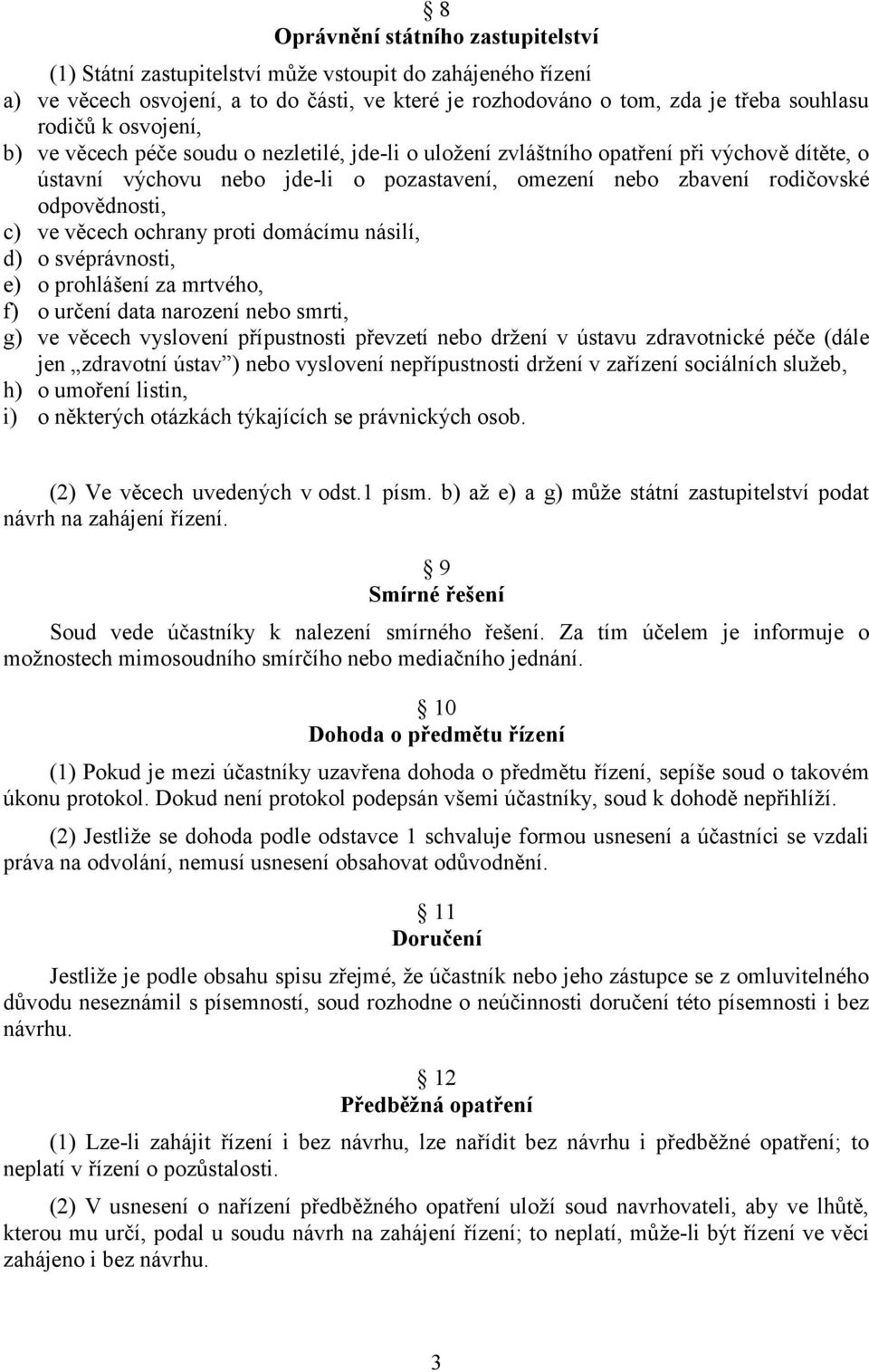 ve věcech ochrany proti domácímu násilí, d) o svéprávnosti, e) o prohlášení za mrtvého, f) o určení data narození nebo smrti, g) ve věcech vyslovení přípustnosti převzetí nebo držení v ústavu