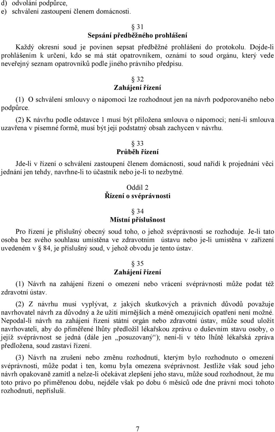 32 Zahájení řízení (1) O schválení smlouvy o nápomoci lze rozhodnout jen na návrh podporovaného nebo podpůrce.