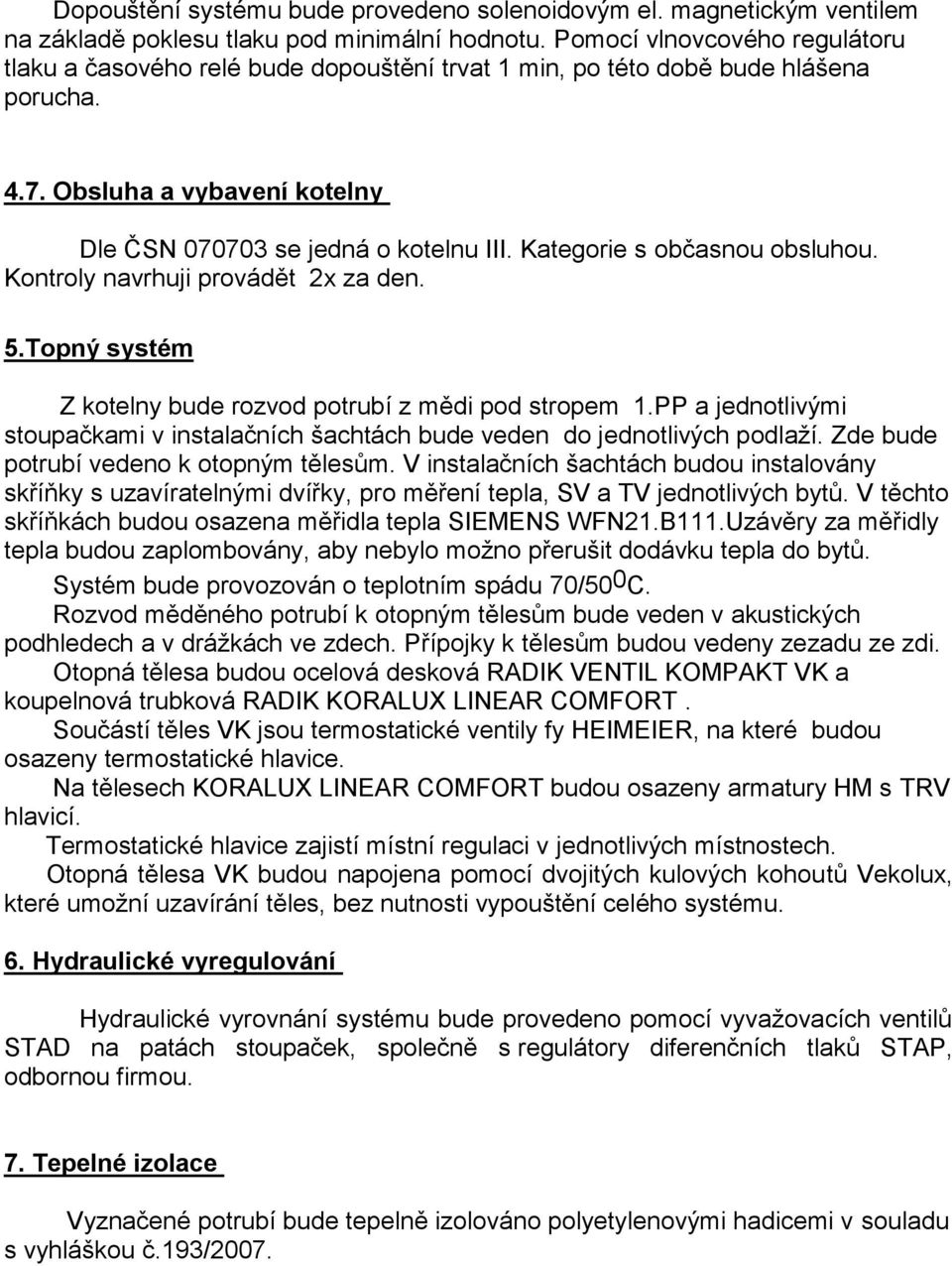 Kategorie s občasnou obsluhou. Kontroly navrhuji provádět 2x za den. 5.Topný systém Z kotelny bude rozvod potrubí z mědi pod stropem 1.