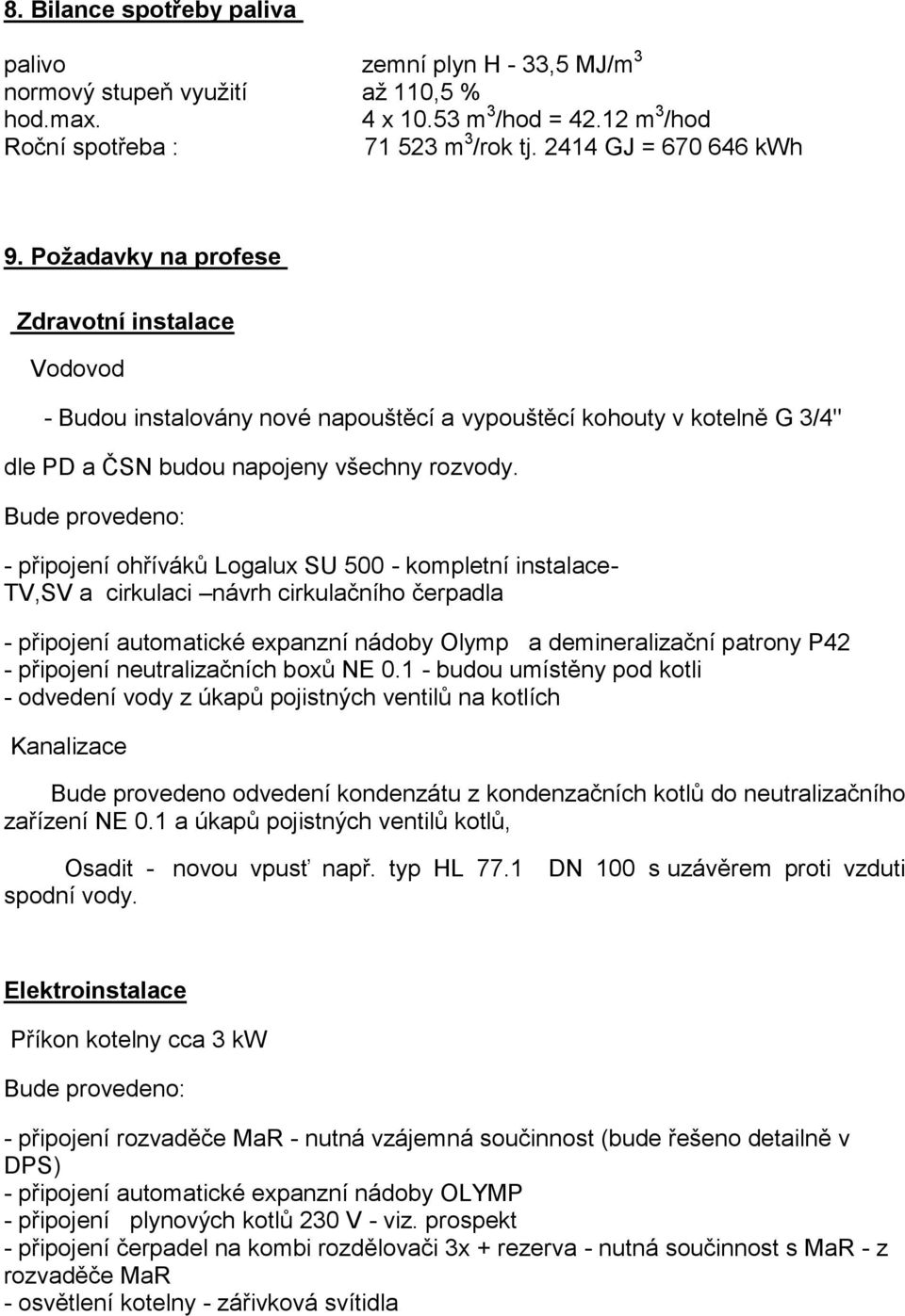 Bude provedeno: - připojení ohříváků Logalux SU 500 - kompletní instalace- TV,SV a cirkulaci návrh cirkulačního čerpadla - připojení automatické expanzní nádoby Olymp a demineralizační patrony P42 -