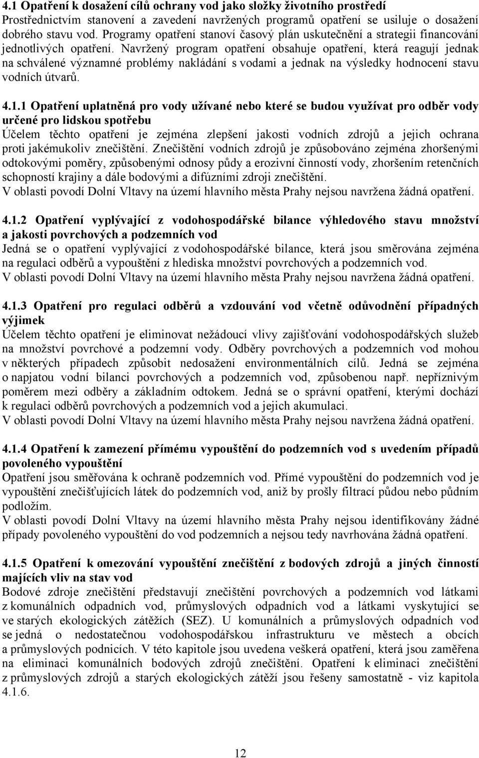 Navržený program opatření obsahuje opatření, která reagují jednak na schválené významné problémy nakládání s vodami a jednak na výsledky hodnocení stavu vodních útvarů. 4.1.