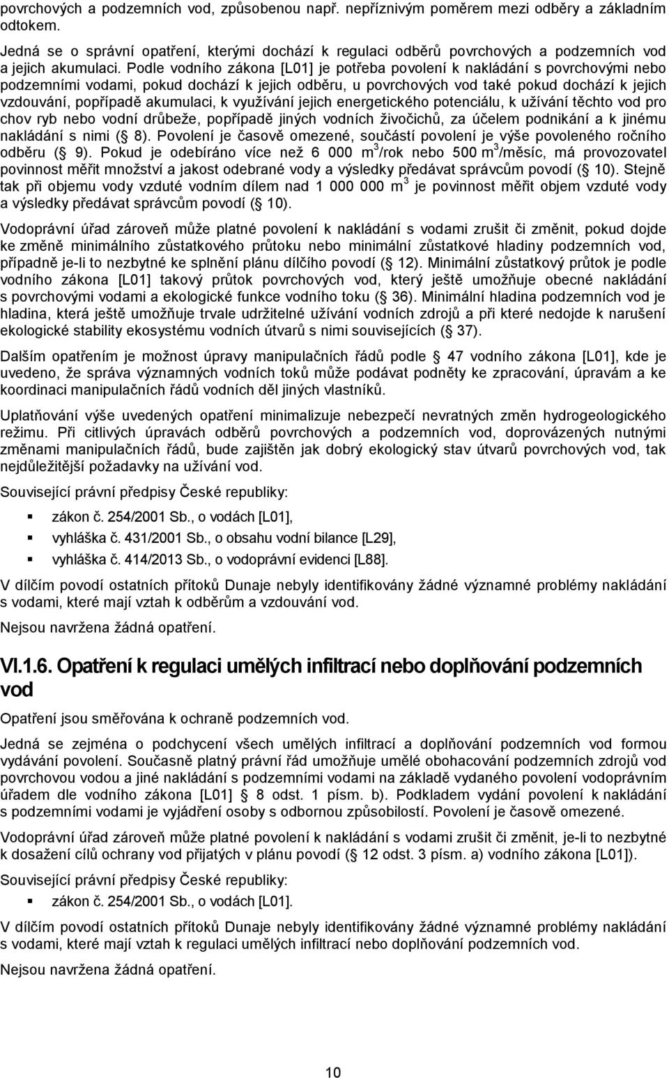 Podle vodního zákona [L01] je potřeba povolení k nakládání s povrchovými nebo podzemními vodami, pokud dochází k jejich odběru, u povrchových vod také pokud dochází k jejich vzdouvání, popřípadě