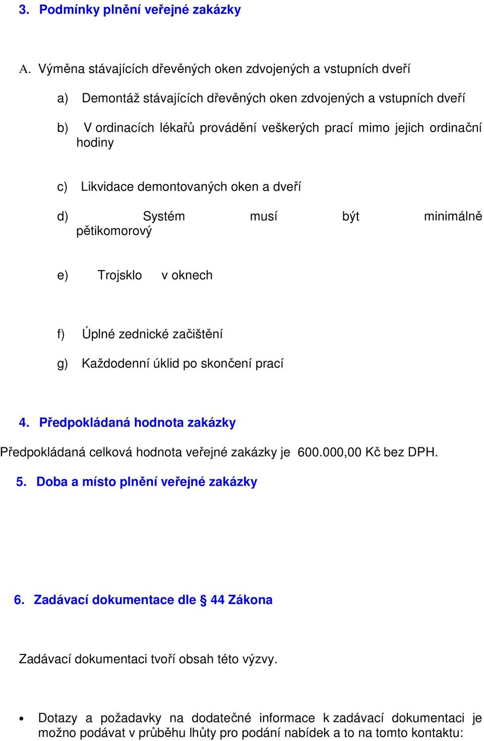 jejich rdinační hdiny c) Likvidace demntvaných ken a dveří d) Systém musí být minimálně pětikmrvý e) Trjskl v knech f) Úplné zednické začištění g) Každdenní úklid p sknčení prací 4.