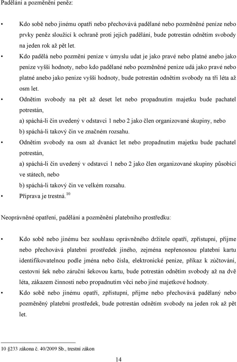 Kdo padělá nebo pozmění peníze v úmyslu udat je jako pravé nebo platné anebo jako peníze vyšší hodnoty, nebo kdo padělané nebo pozměněné peníze udá jako pravé nebo platné anebo jako peníze vyšší