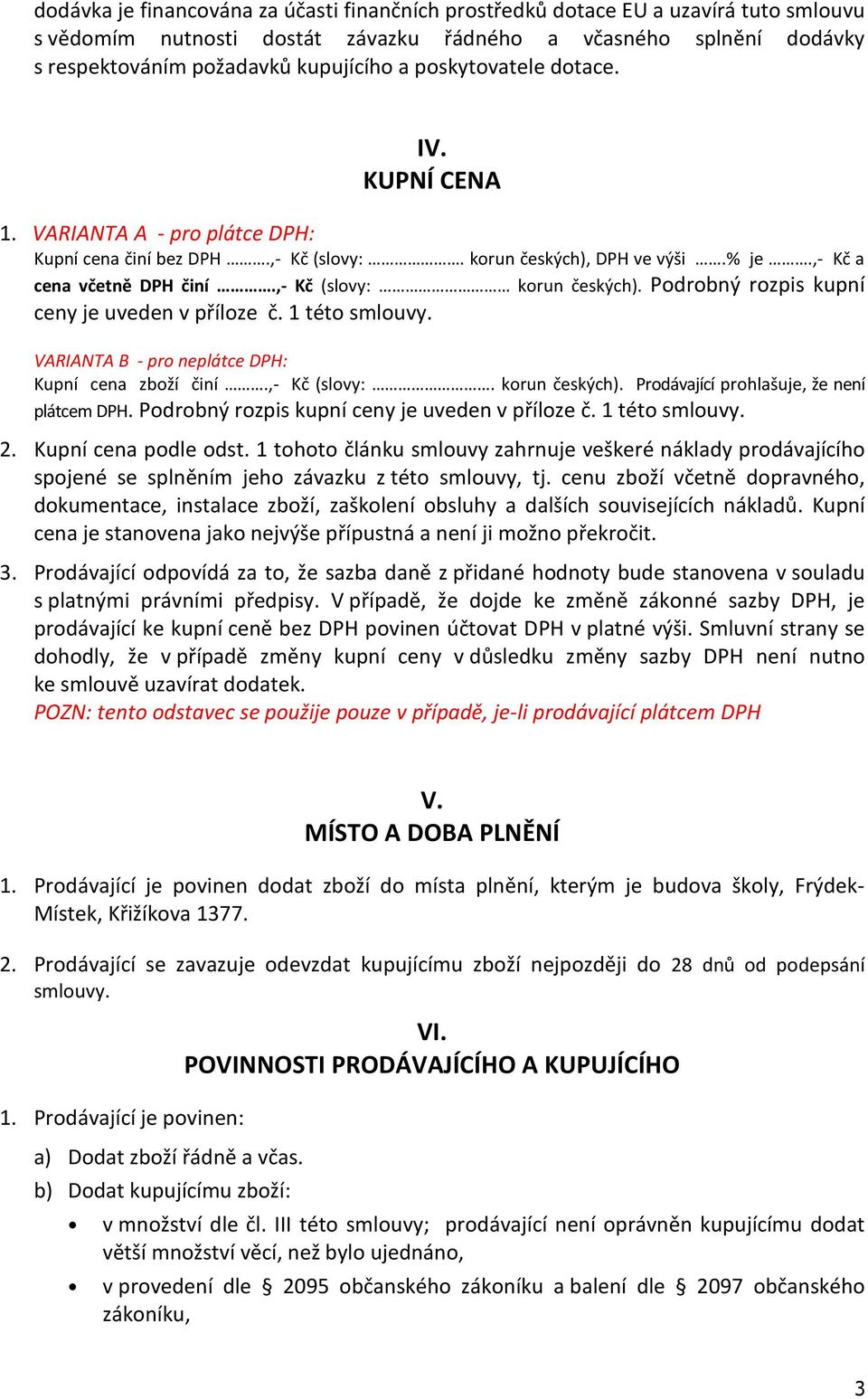 Podrobný rozpis kupní ceny je uveden v příloze č. 1 této smlouvy. VARIANTA B - pro neplátce DPH: Kupní cena zboží činí.,- Kč (slovy:. korun českých). Prodávající prohlašuje, že není plátcem DPH.