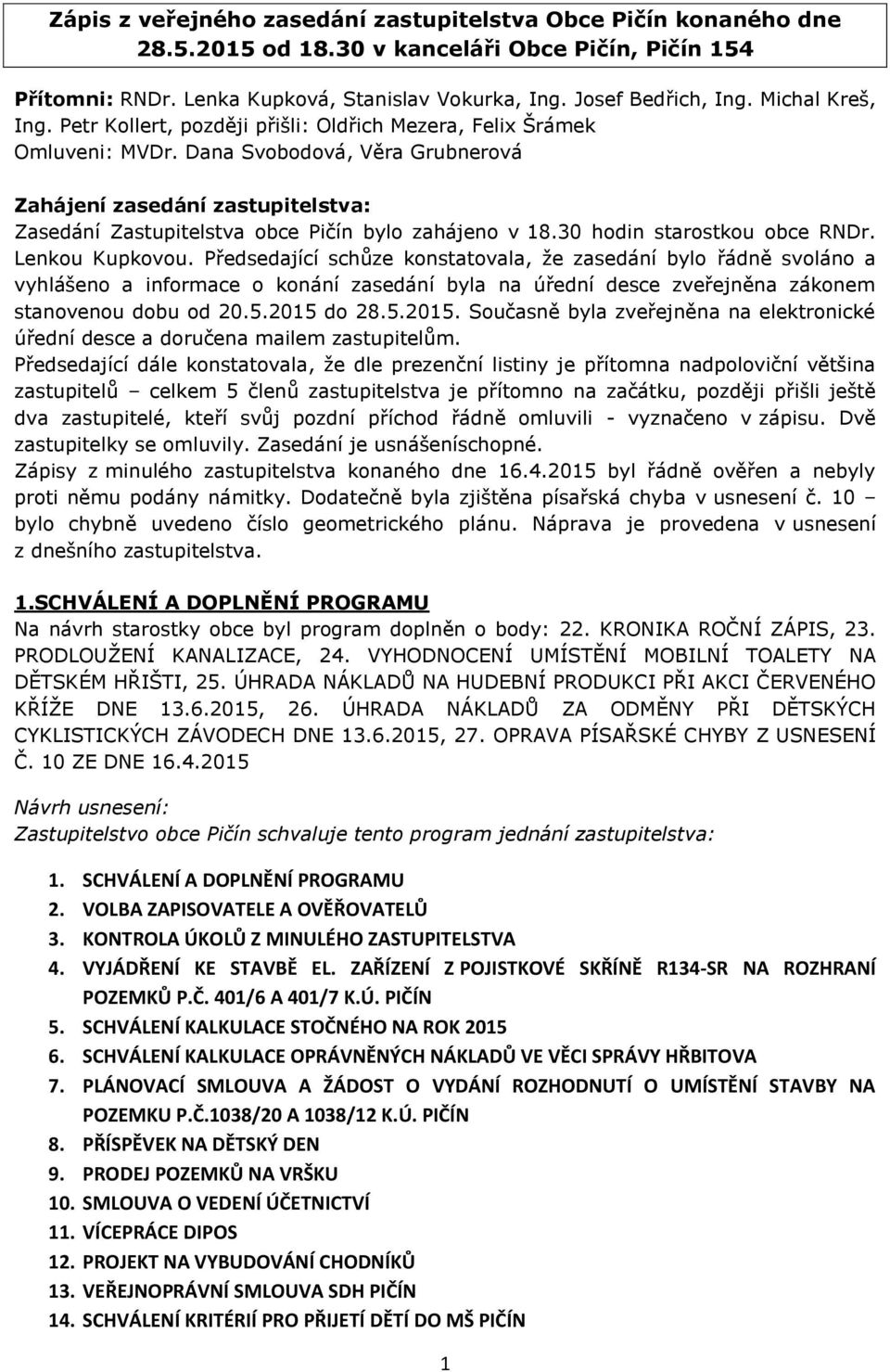 Dana Svobodová, Věra Grubnerová Zahájení zasedání zastupitelstva: Zasedání Zastupitelstva obce Pičín bylo zahájeno v 18.30 hodin starostkou obce RNDr. Lenkou Kupkovou.