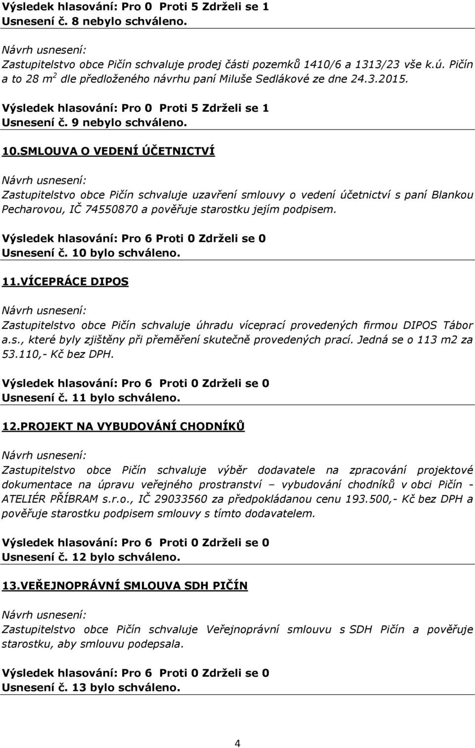 SMLOUVA O VEDENÍ ÚČETNICTVÍ Zastupitelstvo obce Pičín schvaluje uzavření smlouvy o vedení účetnictví s paní Blankou Pecharovou, IČ 74550870 a pověřuje starostku jejím podpisem. Usnesení č.