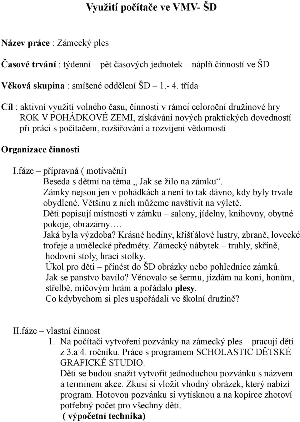 vědomostí Organizace činnosti I.fáze přípravná ( motivační) Beseda s dětmi na téma Jak se žilo na zámku. Zámky nejsou jen v pohádkách a není to tak dávno, kdy byly trvale obydlené.