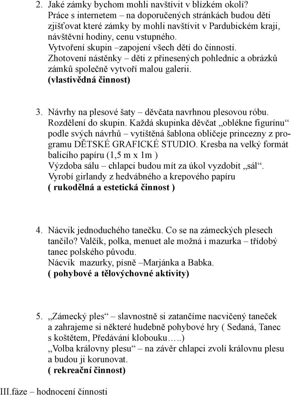 Vytvoření skupin zapojení všech dětí do činnosti. Zhotovení nástěnky děti z přinesených pohlednic a obrázků zámků společně vytvoří malou galerii. (vlastivědná činnost) 3.