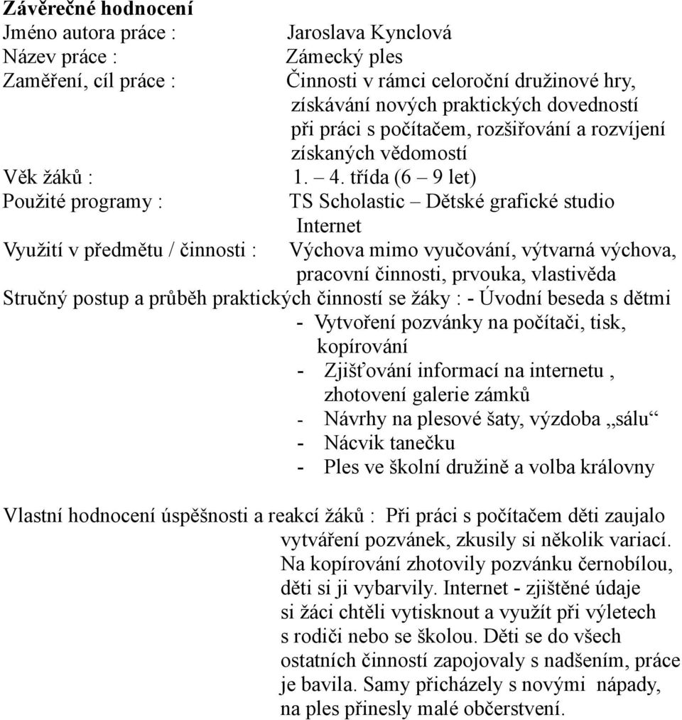 třída (6 9 let) Použité programy : TS Scholastic Dětské grafické studio Internet Využití v předmětu / činnosti : Výchova mimo vyučování, výtvarná výchova, pracovní činnosti, prvouka, vlastivěda