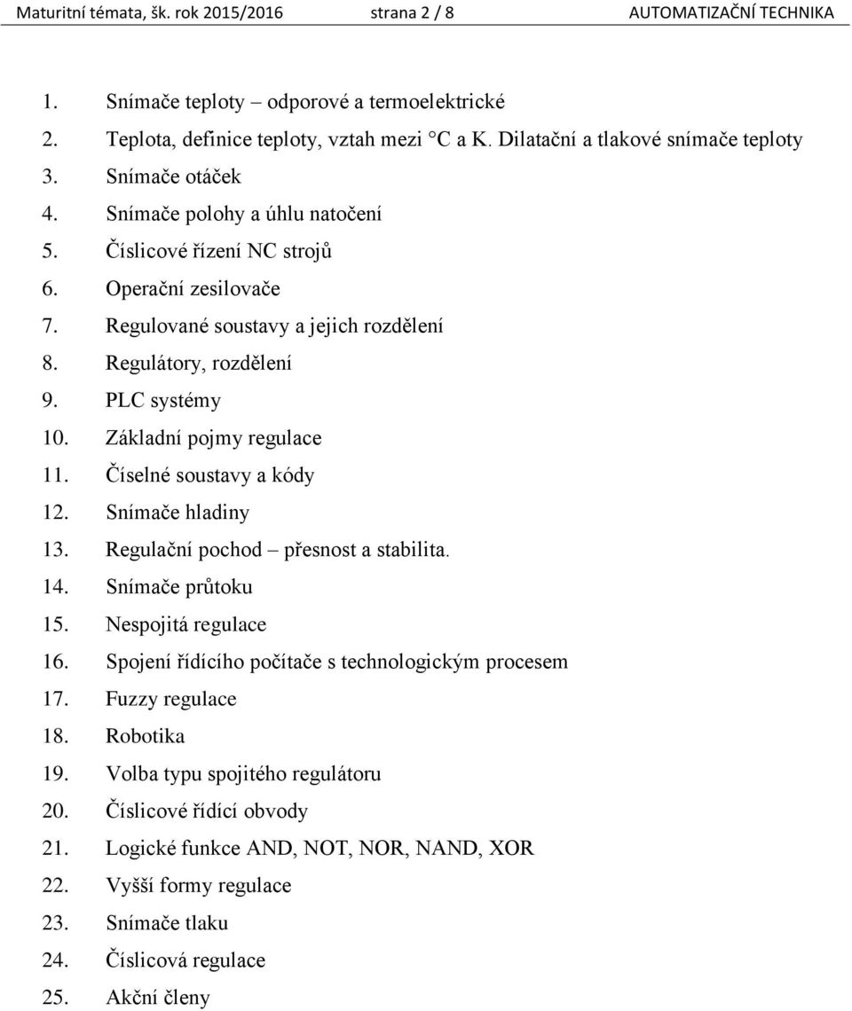 Regulátory, rozdělení 9. PLC systémy 10. Základní pojmy regulace 11. Číselné soustavy a kódy 12. Snímače hladiny 13. Regulační pochod přesnost a stabilita. 14. Snímače průtoku 15.