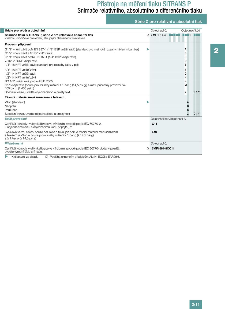 poflr EN 837-1 (1/" BSP vnější závit) (standard pro metrické rozsahy měření mbar, bar) A G1/" vnější závit a G1/8" vnitřní závit B G1/4" vnější závit podle EN837-1 (1/4" BSP vnější závit) C 7/16"-0