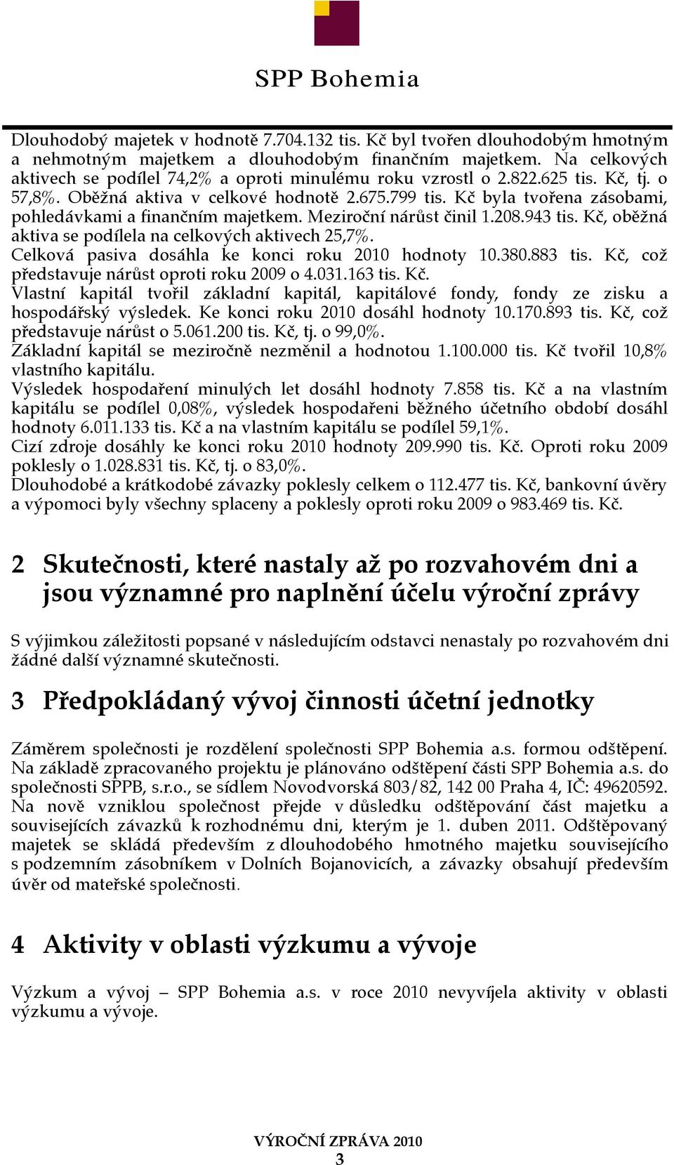 Kč byla tvořena zásobami, pohledávkami a finančním majetkem. Meziroční nárůst činil 1.208.943 tis. Kč, oběžná aktiva se podílela na celkových aktivech 25,7%.