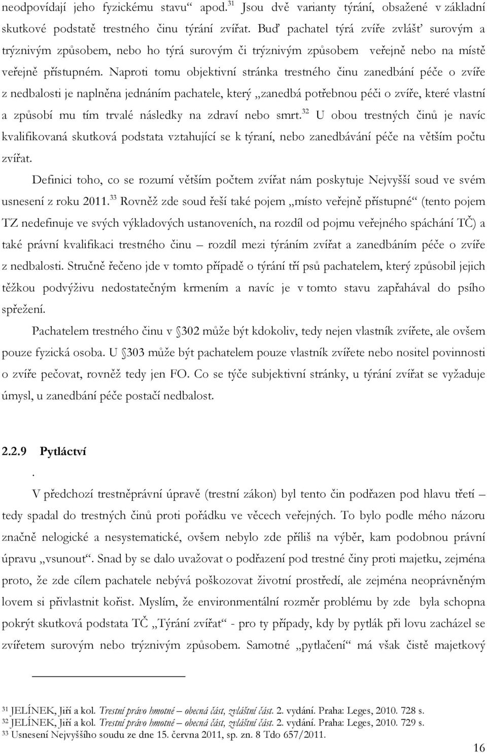 Naproti tomu objektivní stránka trestného činu zanedbání péče o zvíře z nedbalosti je naplněna jednáním pachatele, který zanedbá potřebnou péči o zvíře, které vlastní a způsobí mu tím trvalé následky