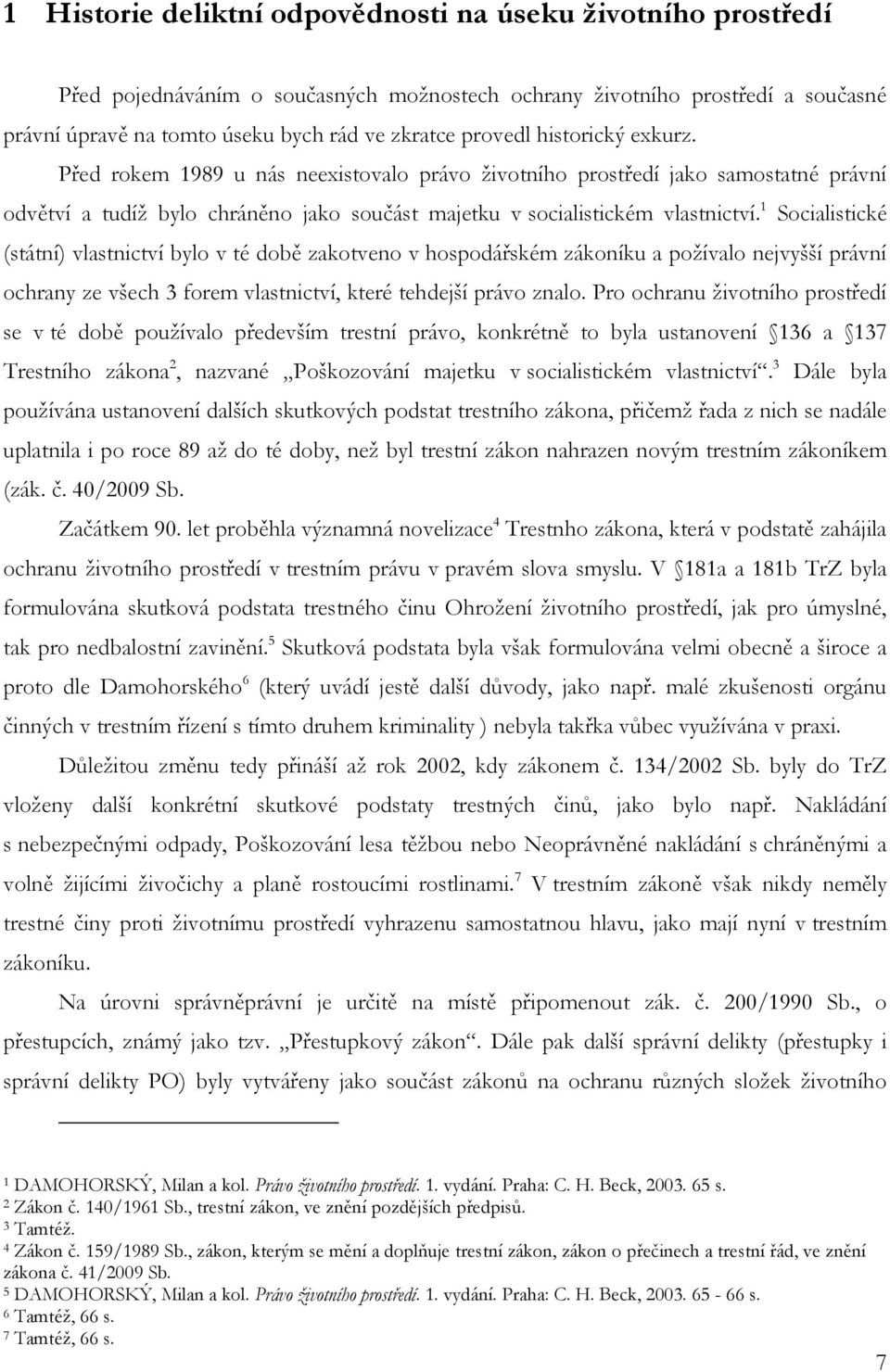 1 Socialistické (státní) vlastnictví bylo v té době zakotveno v hospodářském zákoníku a požívalo nejvyšší právní ochrany ze všech 3 forem vlastnictví, které tehdejší právo znalo.