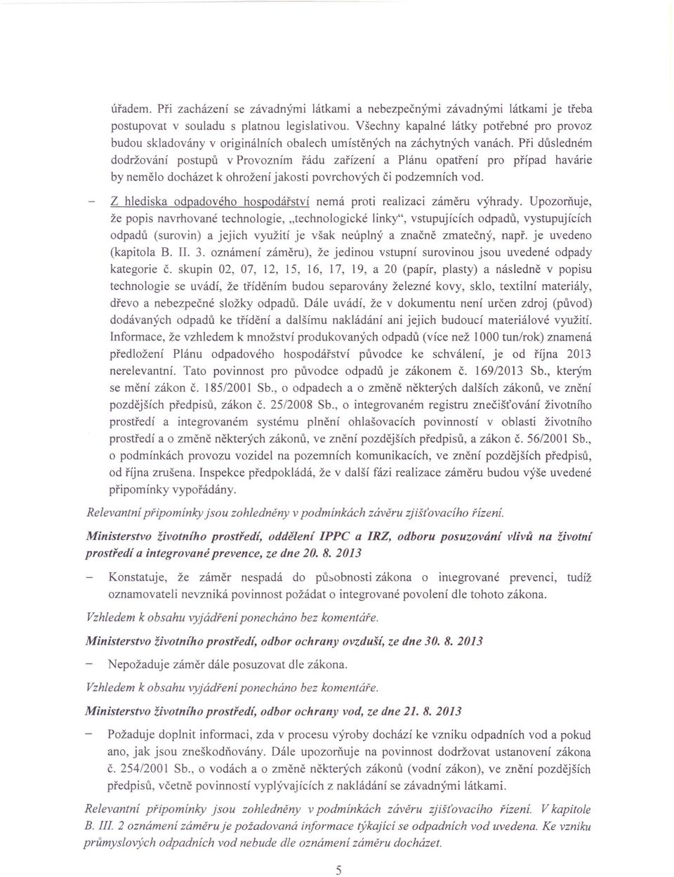 Při důsledném dodržování postupů v Provozním řádu zařízení a Plánu opatření pro případ havárie by nemělo docházet k ohrožení jakosti povrchových či podzemních vod.