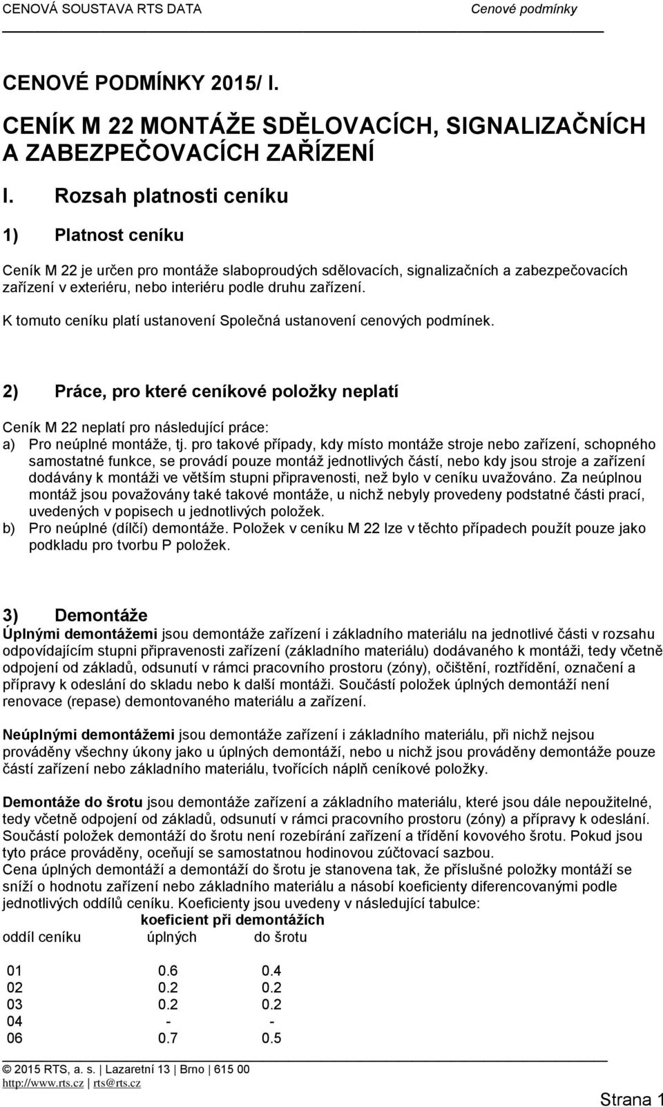 K tomuto ceníku platí ustanovení Společná ustanovení cenových podmínek. 2) Práce, pro které ceníkové položky neplatí Ceník M 22 neplatí pro následující práce: a) Pro neúplné montáže, tj.