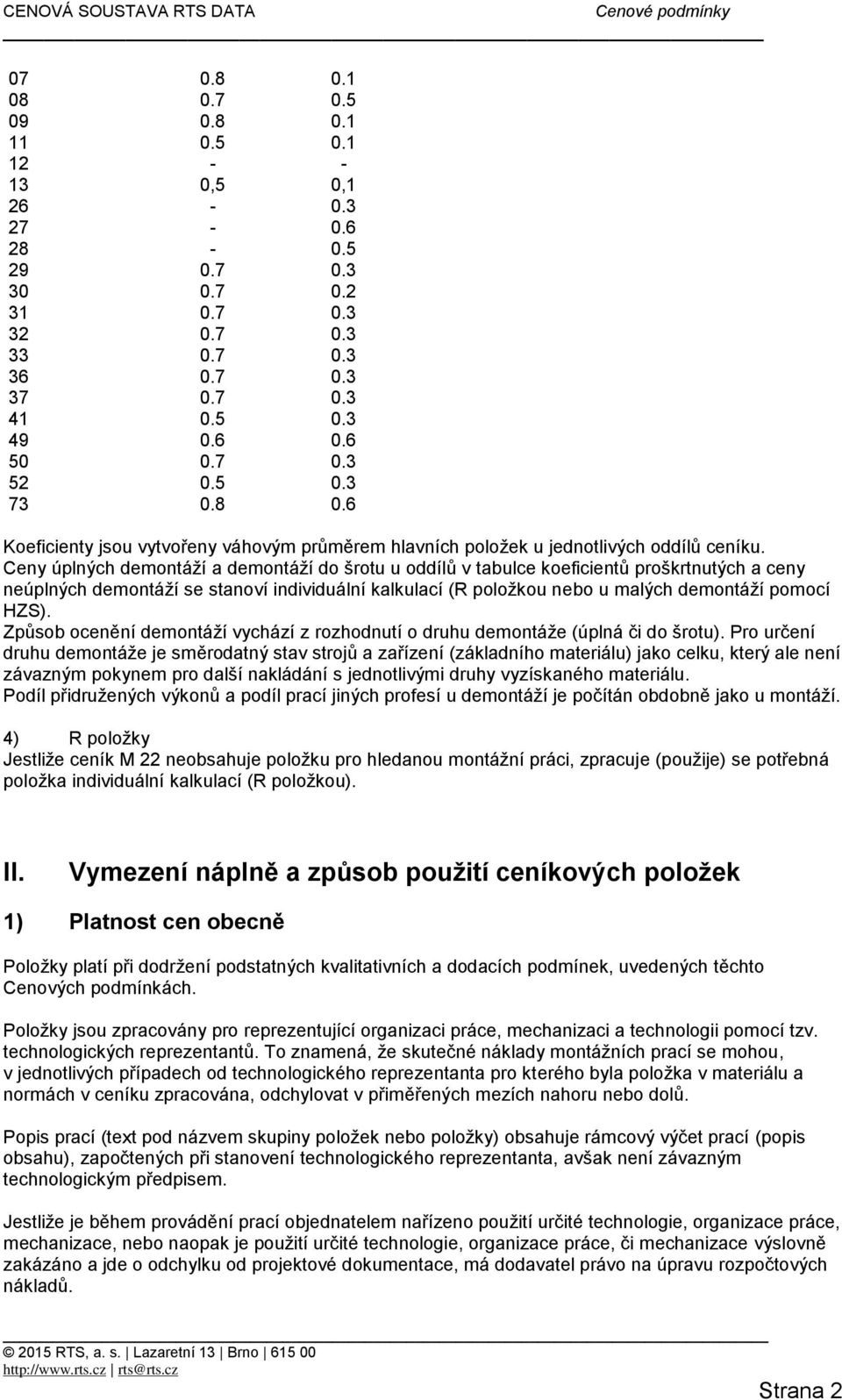 Ceny úplných demontáží a demontáží do šrotu u oddílů v tabulce koeficientů proškrtnutých a ceny neúplných demontáží se stanoví individuální kalkulací (R položkou nebo u malých demontáží pomocí HZS).