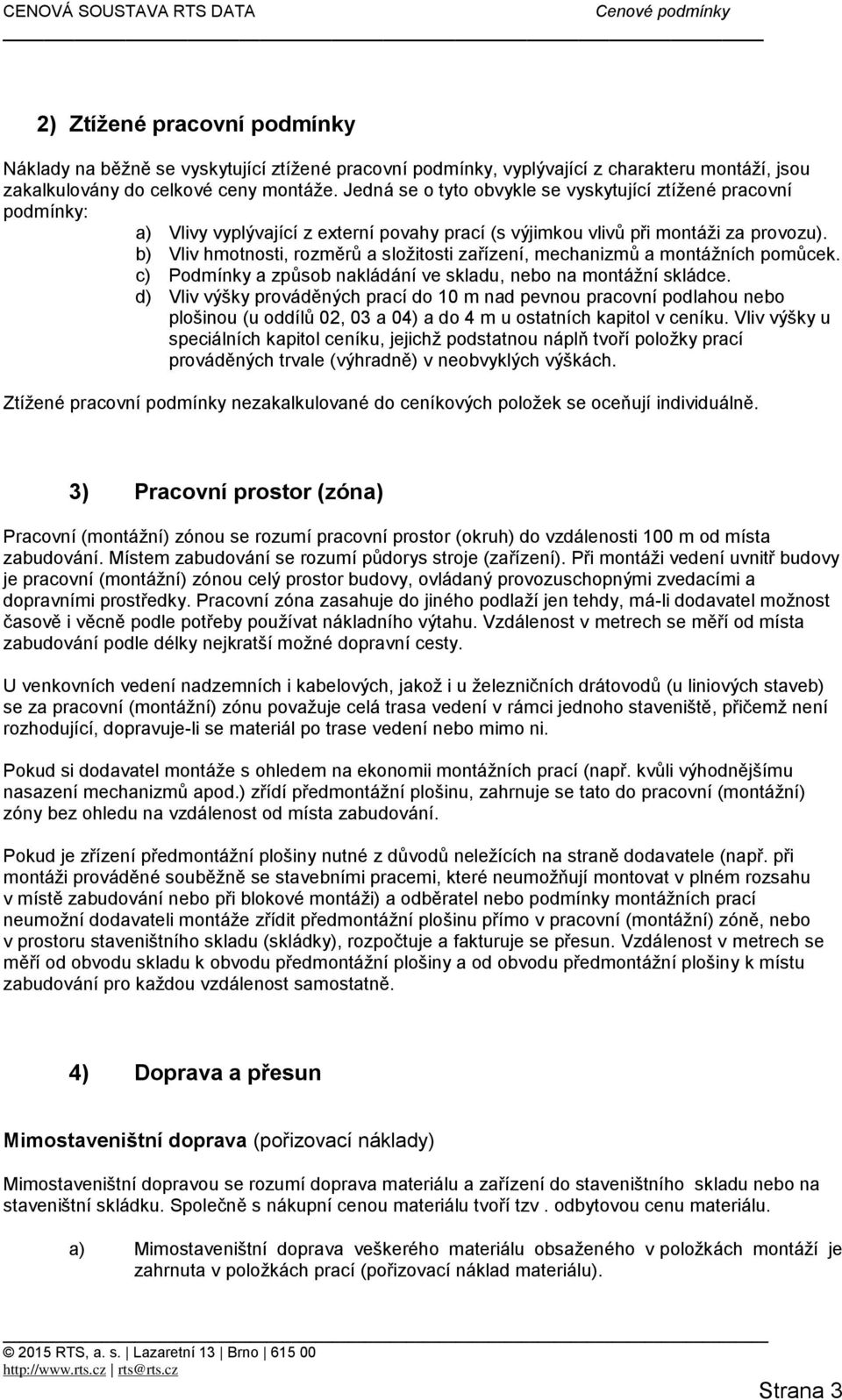 b) Vliv hmotnosti, rozměrů a složitosti zařízení, mechanizmů a montážních pomůcek. c) Podmínky a způsob nakládání ve skladu, nebo na montážní skládce.