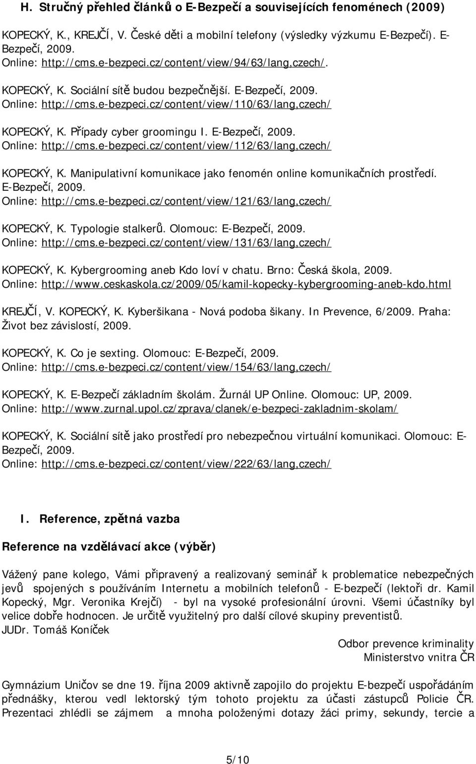 Případy cyber groomingu I. E-Bezpečí, 2009. Online: http://cms.e-bezpeci.cz/content/view/112/63/lang,czech/ KOPECKÝ, K. Manipulativní komunikace jako fenomén online komunikačních prostředí.