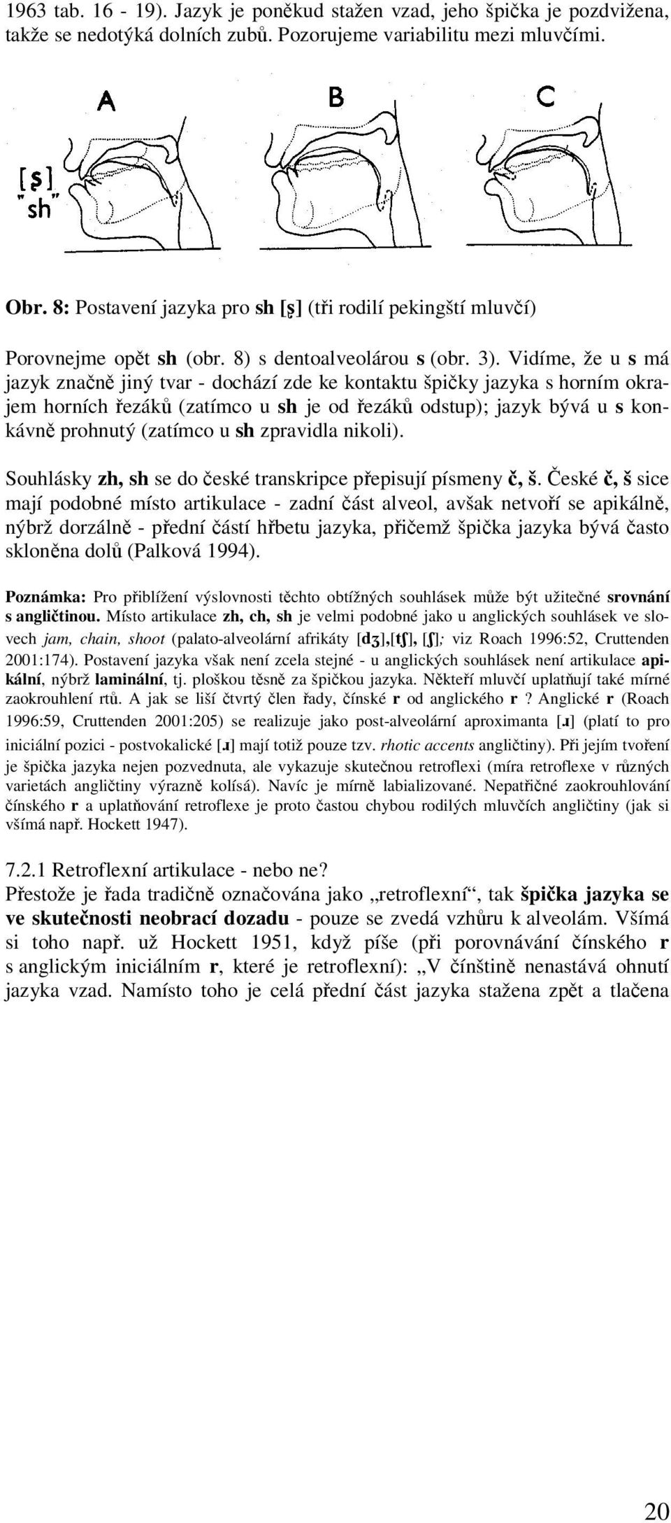 Vidíme, že u s má jazyk značně jiný tvar - dochází zde ke kontaktu špičky jazyka s horním okrajem horních řezáků (zatímco u sh je od řezáků odstup); jazyk bývá u s konkávně prohnutý (zatímco u sh