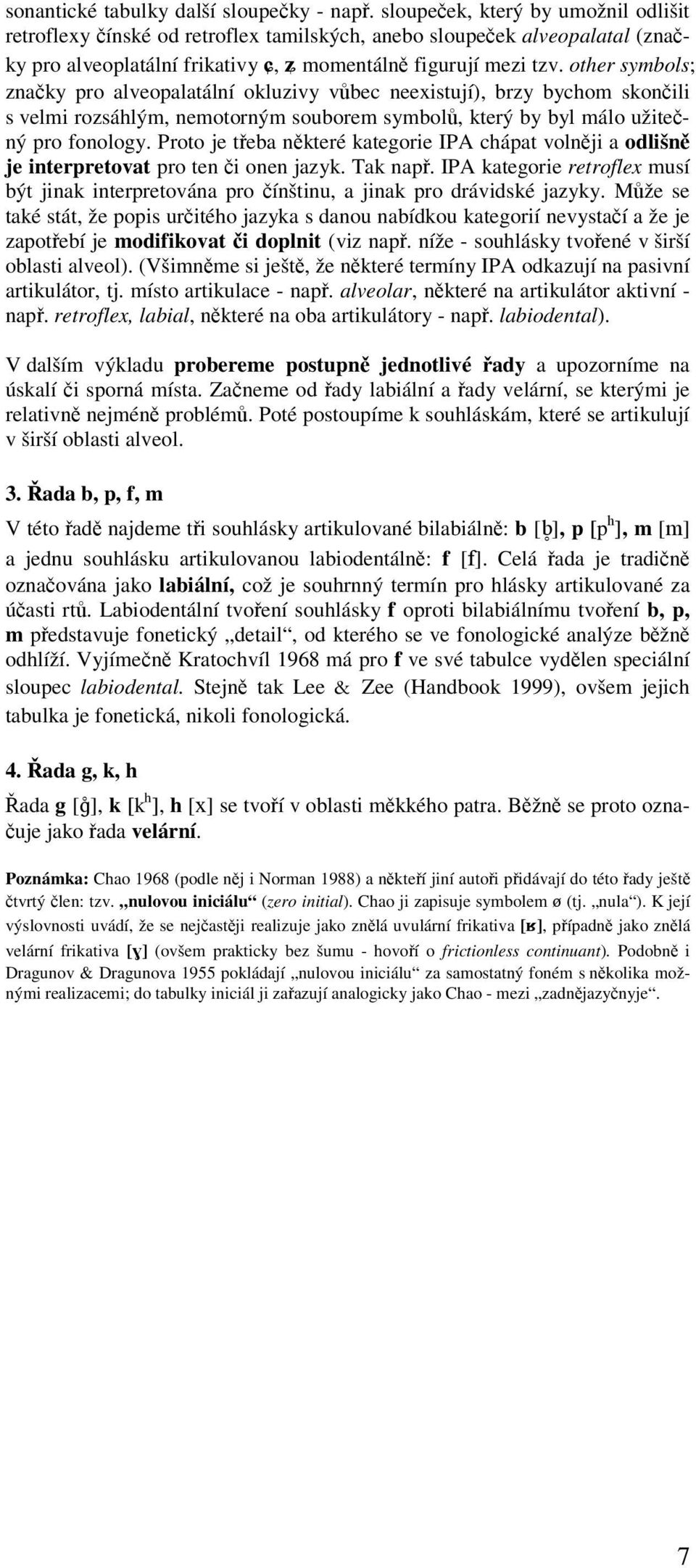 other symbols; značky pro alveopalatální okluzivy vůbec neexistují), brzy bychom skončili s velmi rozsáhlým, nemotorným souborem symbolů, který by byl málo užitečný pro fonology.