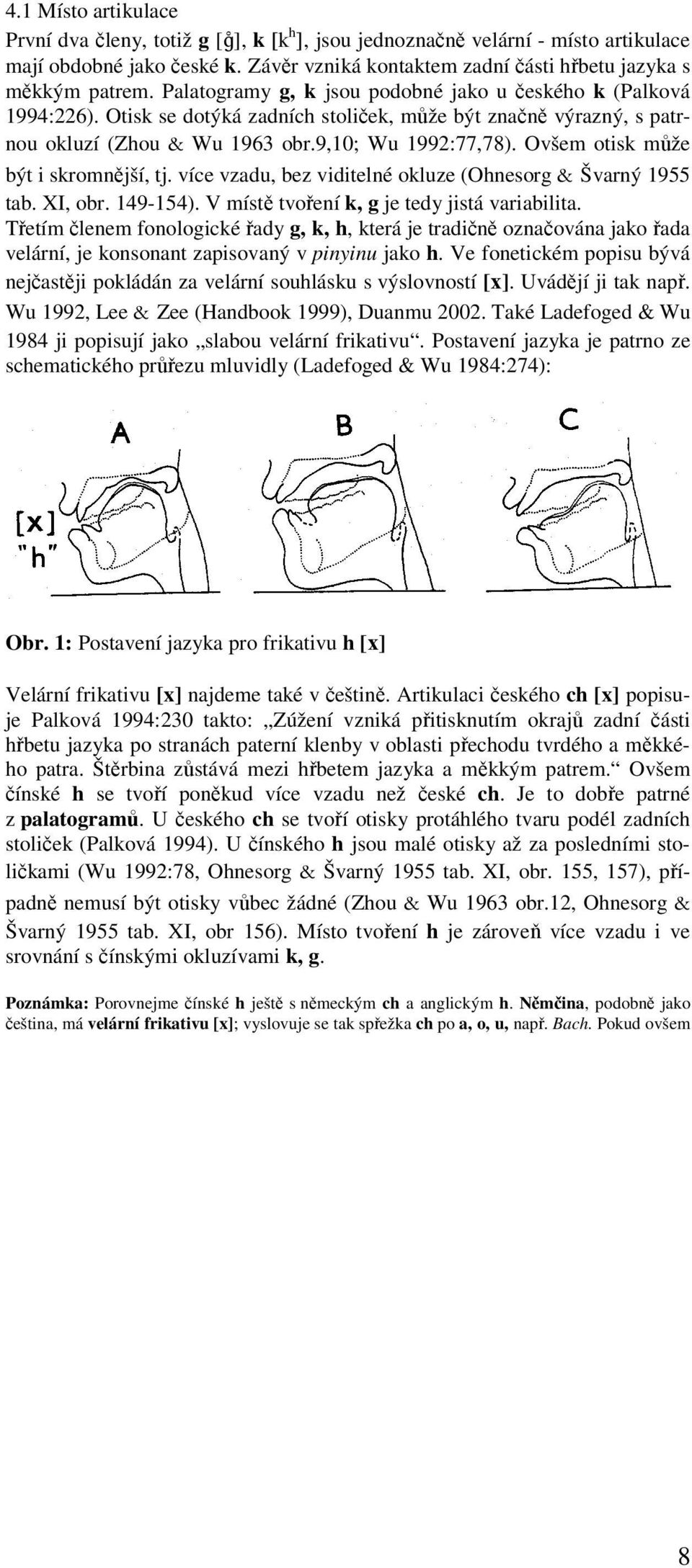 Ovšem otisk může být i skromnější, tj. více vzadu, bez viditelné okluze (Ohnesorg & Švarný 1955 tab. XI, obr. 149-154). V místě tvoření k, g je tedy jistá variabilita.