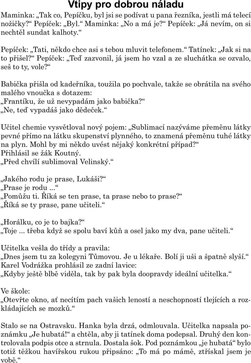 Babièka pøišla od kadeøníka, toužila po pochvale, takže se obrátila na svého malého vnouèka s dotazem: Frantíku, že už nevypadám jako babièka? Ne, teï vypadáš jako dìdeèek.