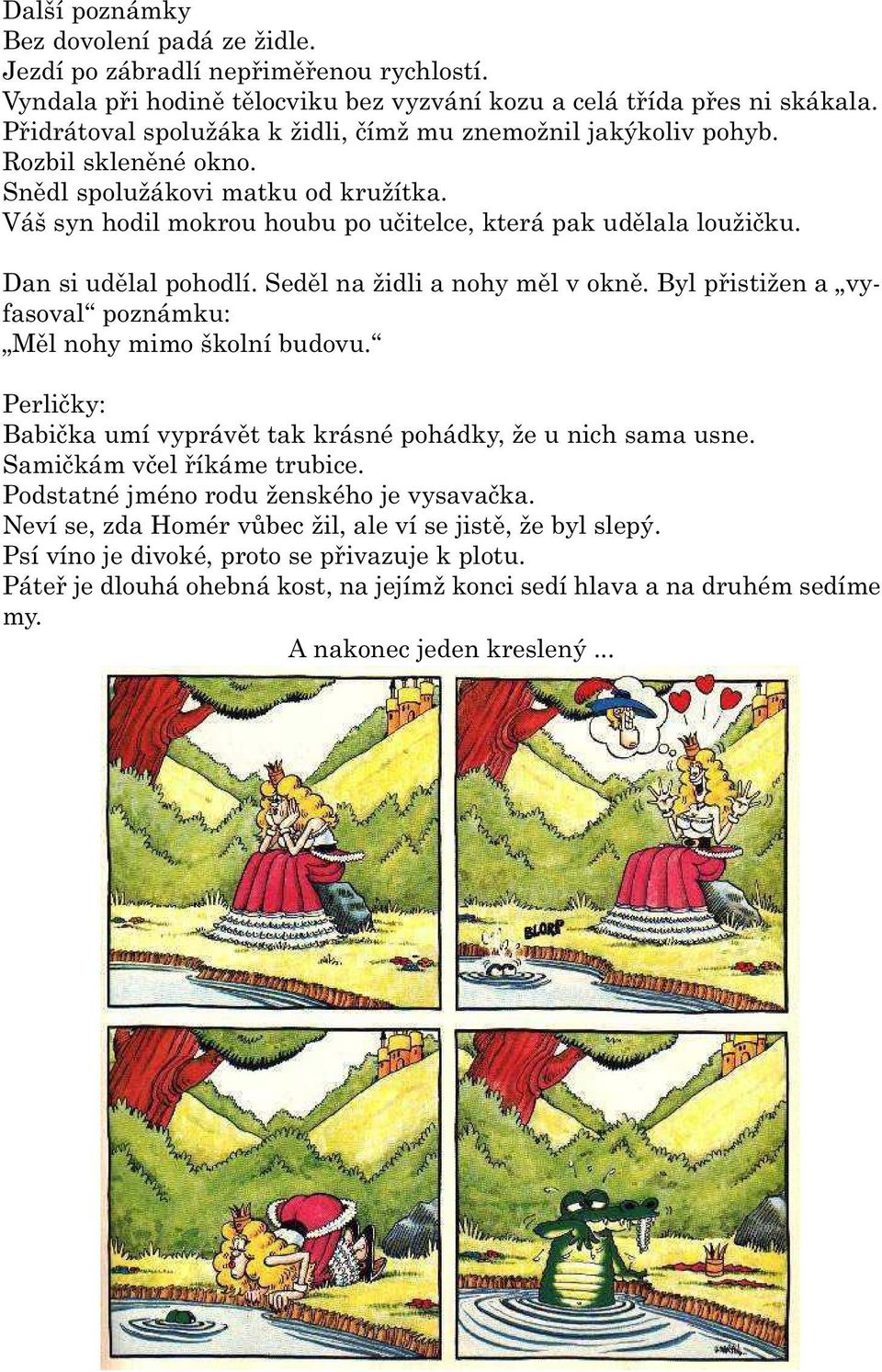 Dan si udìlal pohodlí. Sedìl na židli a nohy mìl v oknì. Byl pøistižen a vyfasoval poznámku: Mìl nohy mimo školní budovu. Perlièky: Babièka umí vyprávìt tak krásné pohádky, že u nich sama usne.