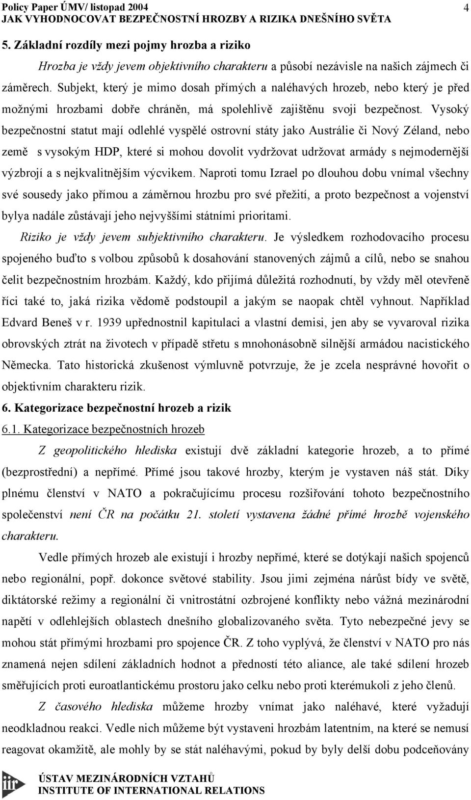 Vysoký bezpečnostní statut mají odlehlé vyspělé ostrovní státy jako Austrálie či Nový Zéland, nebo země s vysokým HDP, které si mohou dovolit vydržovat udržovat armády s nejmodernější výzbrojí a s