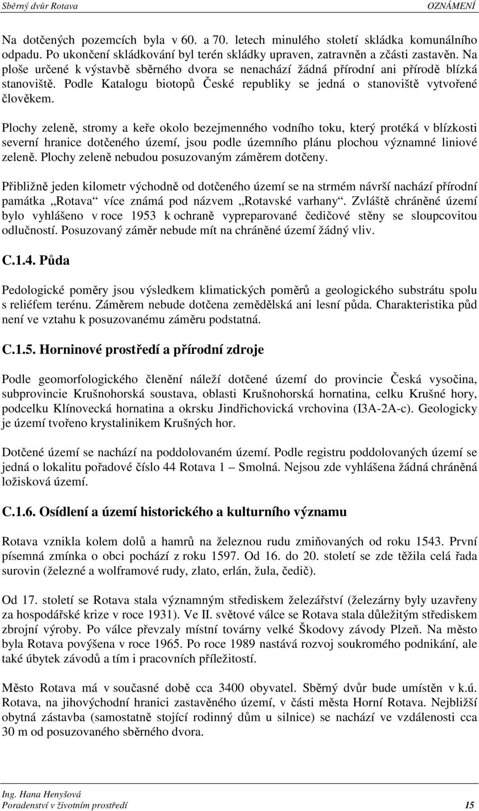 Plochy zeleně, stromy a keře okolo bezejmenného vodního toku, který protéká v blízkosti severní hranice dotčeného území, jsou podle územního plánu plochou významné liniové zeleně.