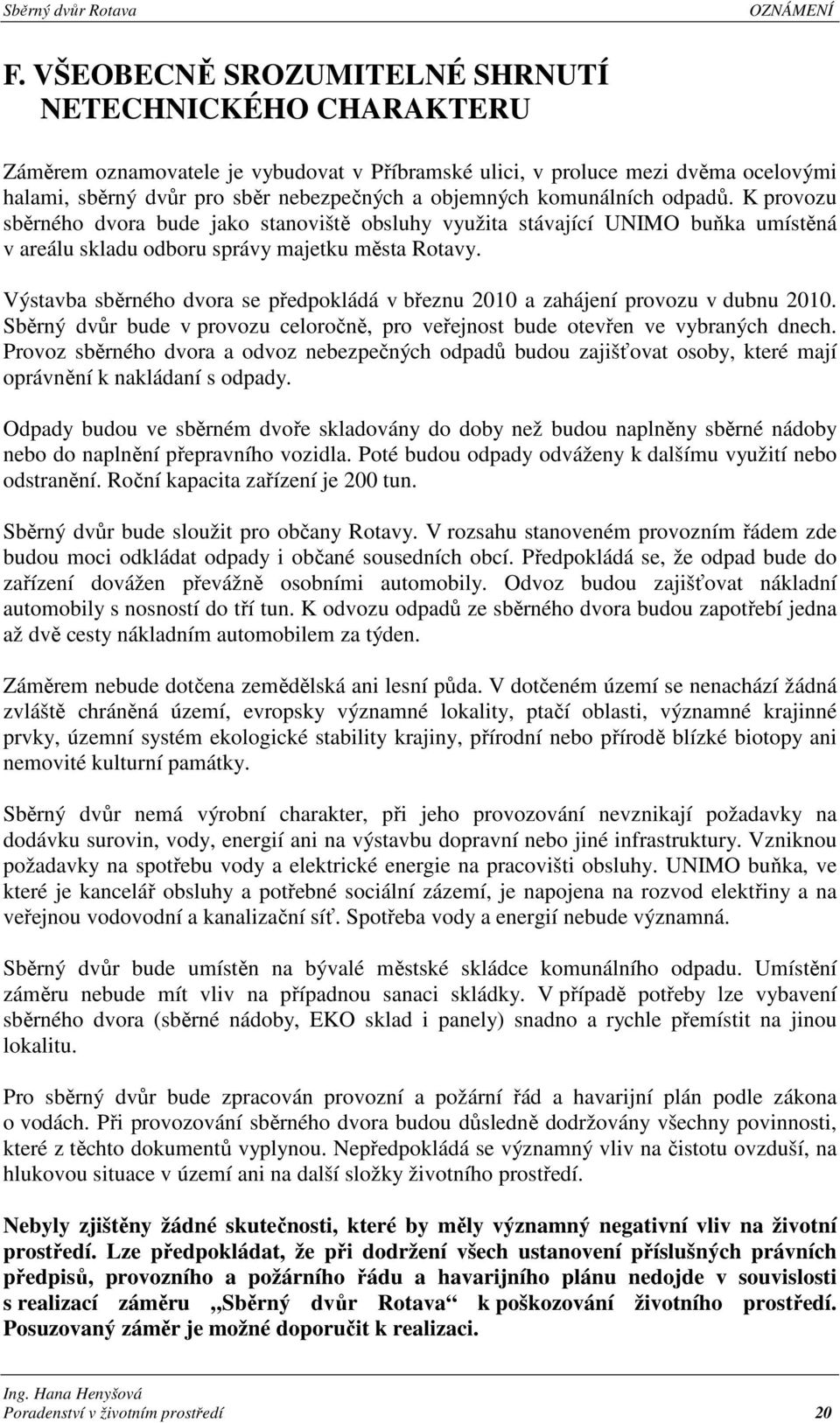 Výstavba sběrného dvora se předpokládá v březnu 2010 a zahájení provozu v dubnu 2010. Sběrný dvůr bude v provozu celoročně, pro veřejnost bude otevřen ve vybraných dnech.